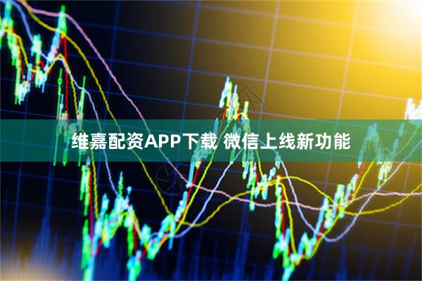 维嘉配资APP下载 微信上线新功能