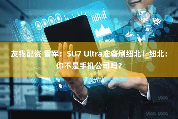 友钱配资 雷军：SU7 Ultra准备刷纽北！纽北：你不是手机公司吗？