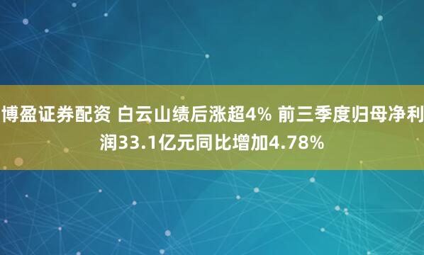 博盈证券配资 白云山绩后涨超4% 前三季度归母净利润33.1亿元同比增加4.78%