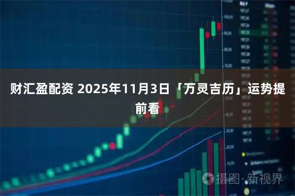 财汇盈配资 2025年11月3日「万灵吉历」运势提前看