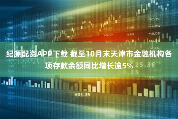 纪源配资APP下载 截至10月末天津市金融机构各项存款余额同比增长逾5%