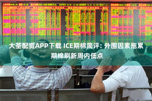 大圣配资APP下载 ICE期棉简评: 外围因素拖累 期棉刷新周内低点