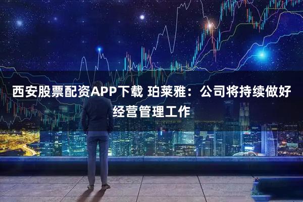 西安股票配资APP下载 珀莱雅：公司将持续做好经营管理工作