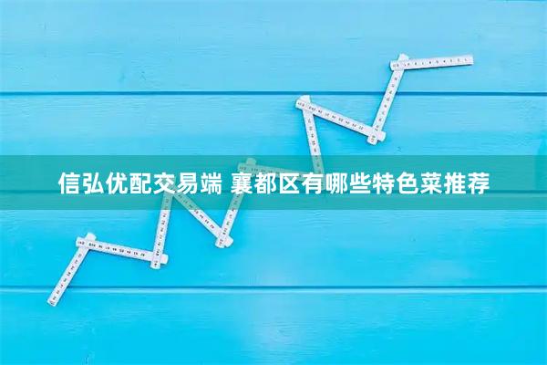 信弘优配交易端 襄都区有哪些特色菜推荐