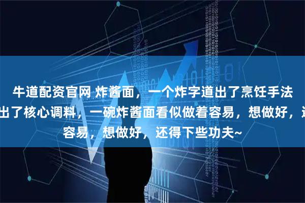 牛道配资官网 炸酱面，一个炸字道出了烹饪手法，一个酱字说出了核心调料，一碗炸酱面看似做着容易，想做好，还得下些功夫~