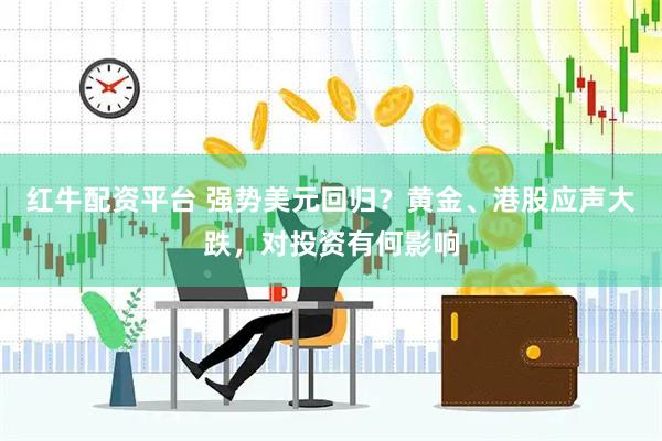 红牛配资平台 强势美元回归？黄金、港股应声大跌，对投资有何影响