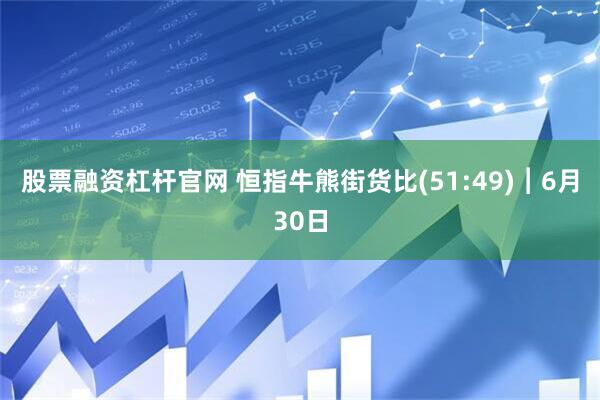 股票融资杠杆官网 恒指牛熊街货比(51:49)︱6月30日