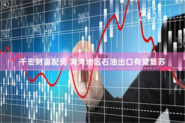 千宏财富配资 海湾地区石油出口有望复苏