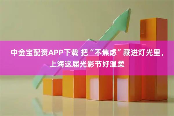 中金宝配资APP下载 把“不焦虑”藏进灯光里，上海这届光影节好温柔